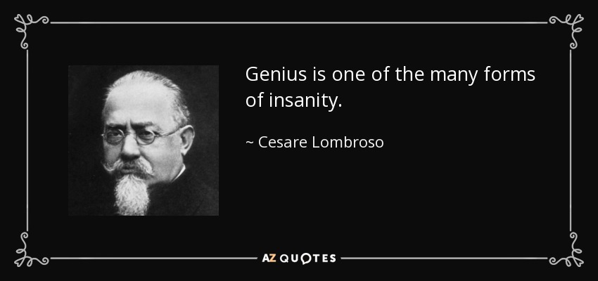 Genius is one of the many forms of insanity. - Cesare Lombroso
