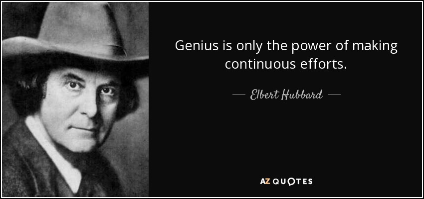 Genius is only the power of making continuous efforts. - Elbert Hubbard