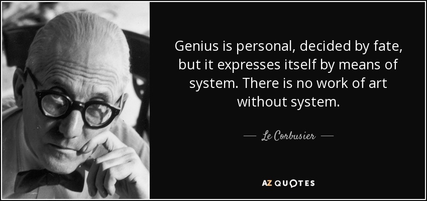 Genius is personal, decided by fate, but it expresses itself by means of system. There is no work of art without system. - Le Corbusier