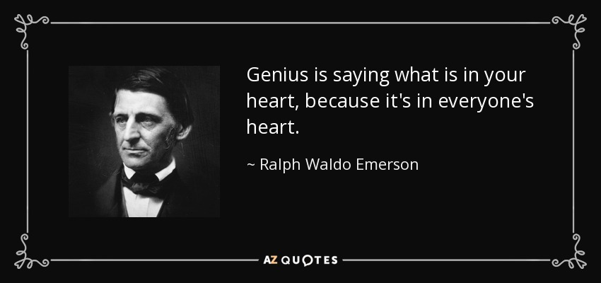 Genius is saying what is in your heart, because it's in everyone's heart. - Ralph Waldo Emerson