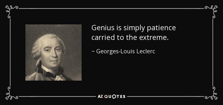 Genius is simply patience carried to the extreme. - Georges-Louis Leclerc, Comte de Buffon