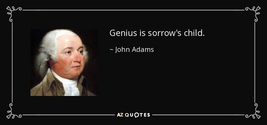 Genius is sorrow's child. - John Adams