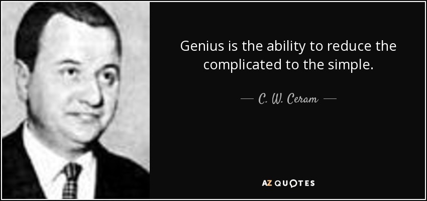 Genius is the ability to reduce the complicated to the simple. - C. W. Ceram