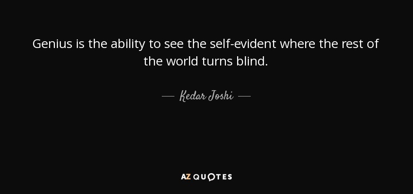 Genius is the ability to see the self-evident where the rest of the world turns blind. - Kedar Joshi