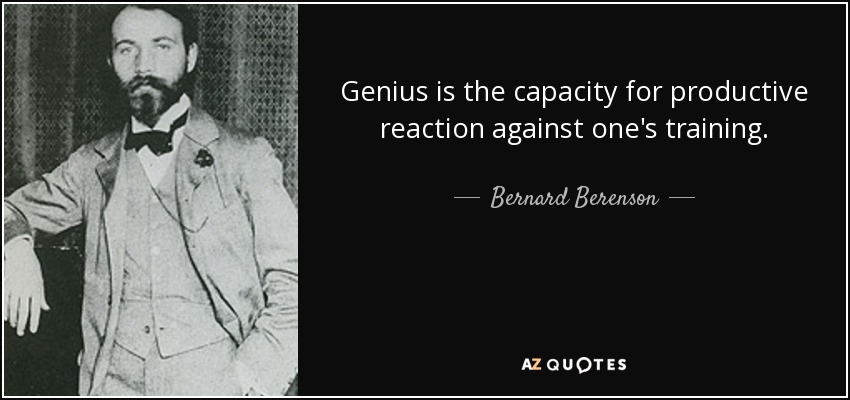 Genius is the capacity for productive reaction against one's training. - Bernard Berenson