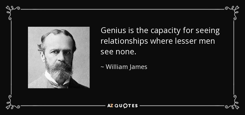Genius is the capacity for seeing relationships where lesser men see none. - William James