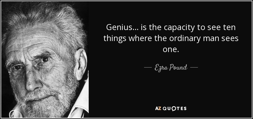 Genius... is the capacity to see ten things where the ordinary man sees one. - Ezra Pound