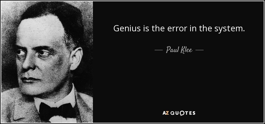 Genius is the error in the system. - Paul Klee