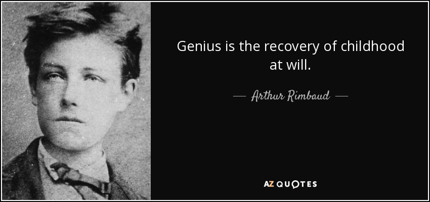 Genius is the recovery of childhood at will. - Arthur Rimbaud