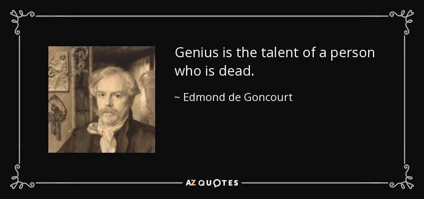 Genius is the talent of a person who is dead. - Edmond de Goncourt