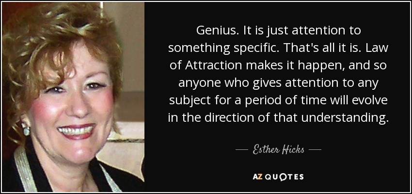 Genius. It is just attention to something specific. That's all it is. Law of Attraction makes it happen, and so anyone who gives attention to any subject for a period of time will evolve in the direction of that understanding. - Esther Hicks