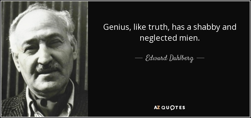 Genius, like truth, has a shabby and neglected mien. - Edward Dahlberg