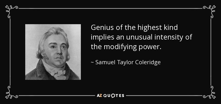 Genius of the highest kind implies an unusual intensity of the modifying power. - Samuel Taylor Coleridge