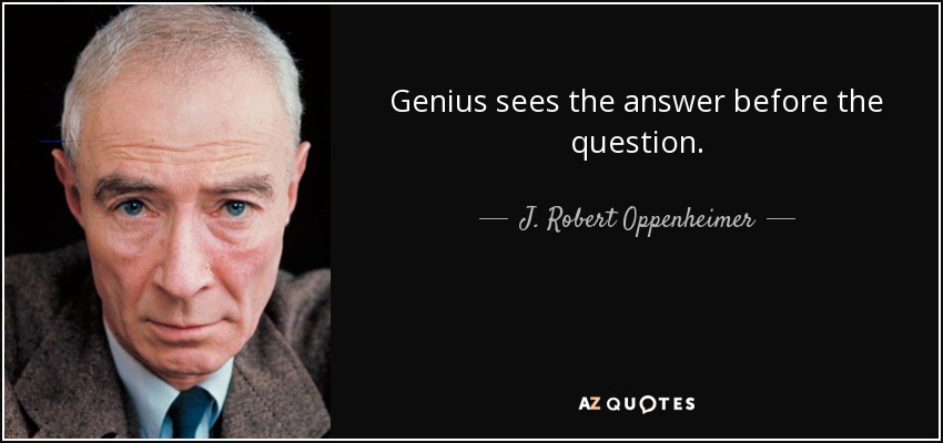 Genius sees the answer before the question. - J. Robert Oppenheimer