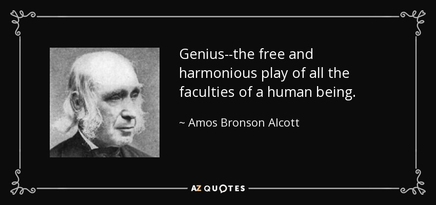 Genius--the free and harmonious play of all the faculties of a human being. - Amos Bronson Alcott