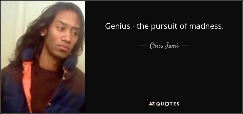 Genius - the pursuit of madness. - Criss Jami