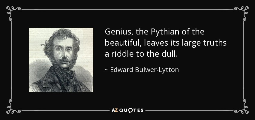 Genius, the Pythian of the beautiful, leaves its large truths a riddle to the dull. - Edward Bulwer-Lytton, 1st Baron Lytton