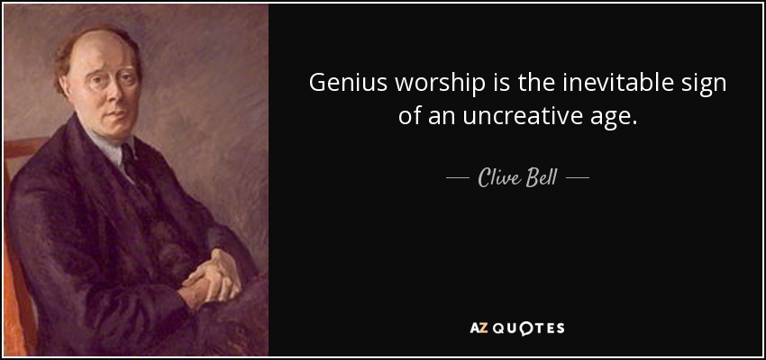 Genius worship is the inevitable sign of an uncreative age. - Clive Bell