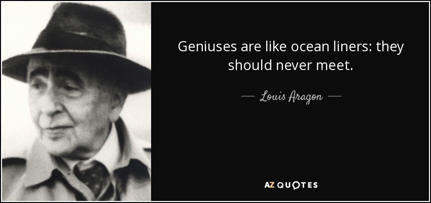 Geniuses are like ocean liners: they should never meet. - Louis Aragon