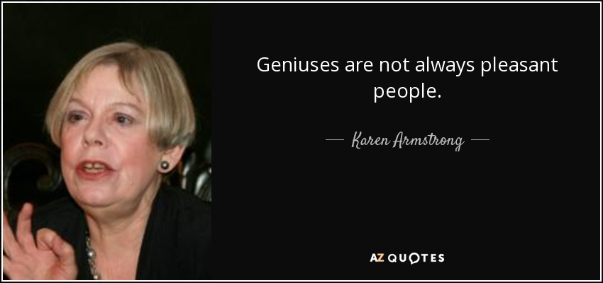 Geniuses are not always pleasant people. - Karen Armstrong