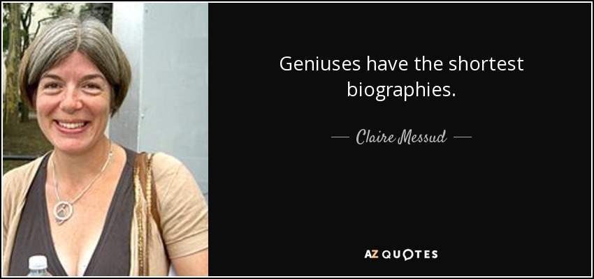 Geniuses have the shortest biographies. - Claire Messud