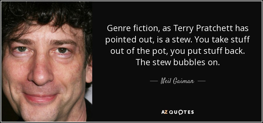 Genre fiction, as Terry Pratchett has pointed out, is a stew. You take stuff out of the pot, you put stuff back. The stew bubbles on. - Neil Gaiman
