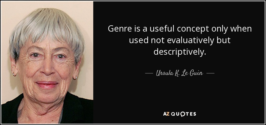 Genre is a useful concept only when used not evaluatively but descriptively. - Ursula K. Le Guin