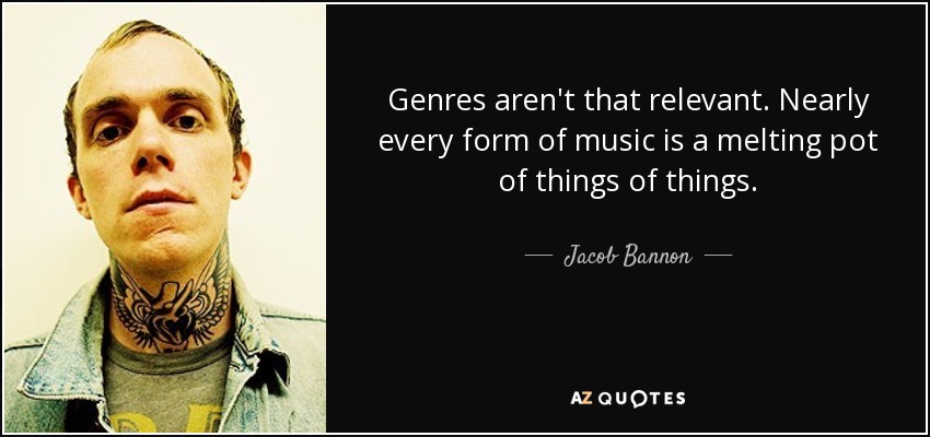 Genres aren't that relevant. Nearly every form of music is a melting pot of things of things. - Jacob Bannon