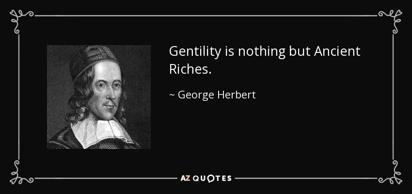 Gentility is nothing but Ancient Riches. - George Herbert