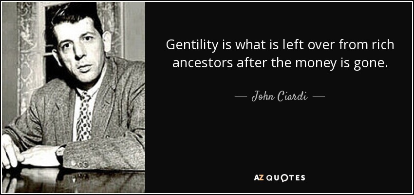 Gentility is what is left over from rich ancestors after the money is gone. - John Ciardi