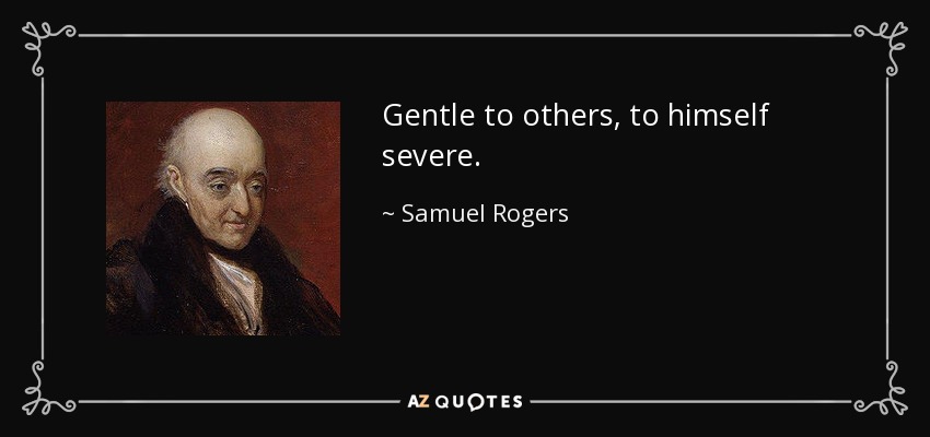 Gentle to others, to himself severe. - Samuel Rogers