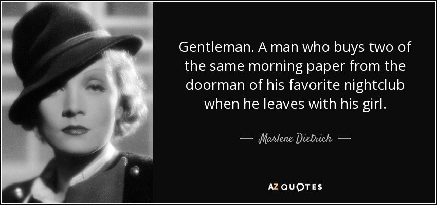 Gentleman. A man who buys two of the same morning paper from the doorman of his favorite nightclub when he leaves with his girl. - Marlene Dietrich