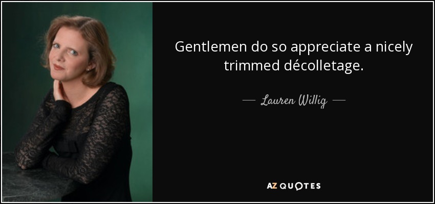 Gentlemen do so appreciate a nicely trimmed décolletage. - Lauren Willig