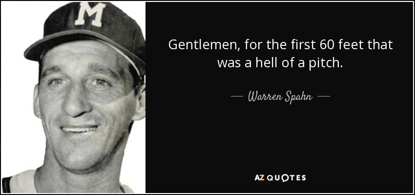 Gentlemen, for the first 60 feet that was a hell of a pitch. - Warren Spahn