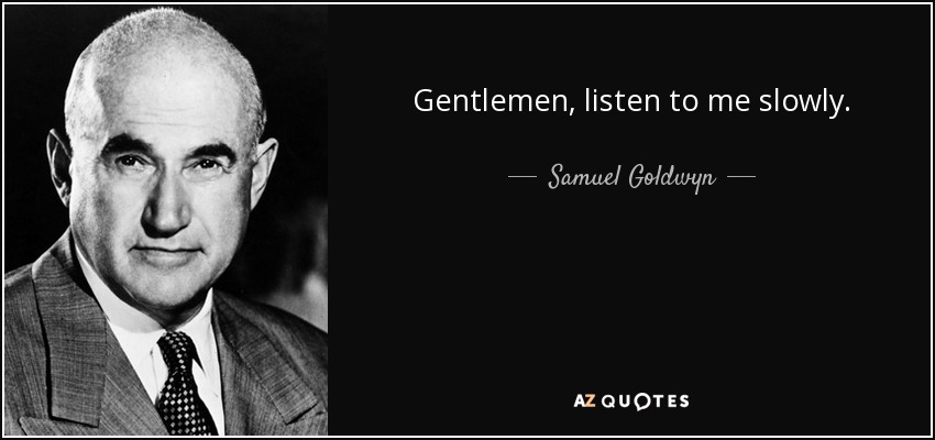 Gentlemen, listen to me slowly. - Samuel Goldwyn