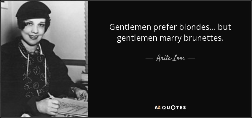 Gentlemen prefer blondes... but gentlemen marry brunettes. - Anita Loos