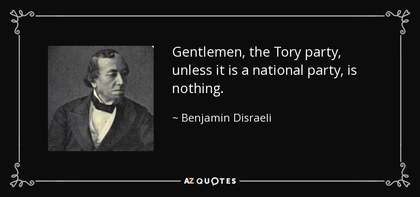 Gentlemen, the Tory party, unless it is a national party, is nothing. - Benjamin Disraeli