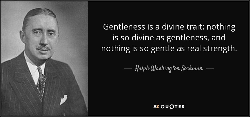 Gentleness is a divine trait: nothing is so divine as gentleness, and nothing is so gentle as real strength. - Ralph Washington Sockman
