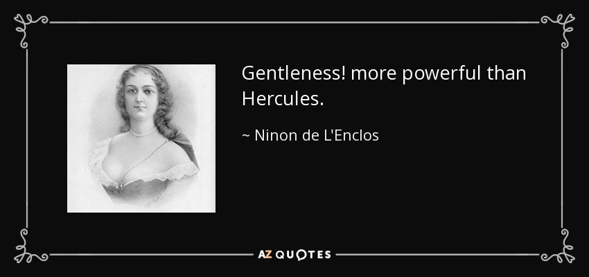 Gentleness! more powerful than Hercules. - Ninon de L'Enclos