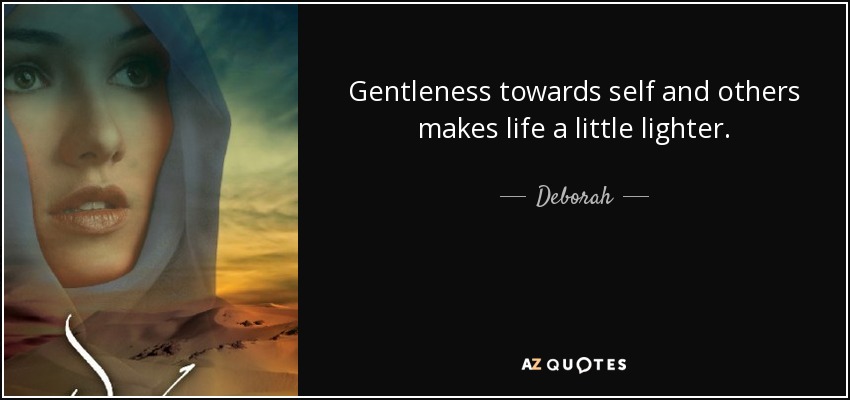 Gentleness towards self and others makes life a little lighter. - Deborah