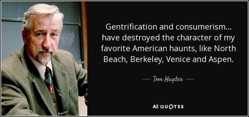 Gentrification and consumerism... have destroyed the character of my favorite American haunts, like North Beach, Berkeley, Venice and Aspen. - Tom Hayden