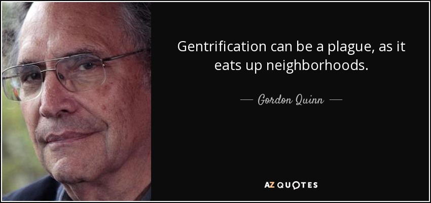 Gentrification can be a plague, as it eats up neighborhoods. - Gordon Quinn