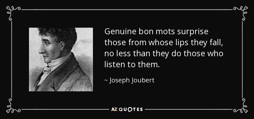 Genuine bon mots surprise those from whose lips they fall, no less than they do those who listen to them. - Joseph Joubert