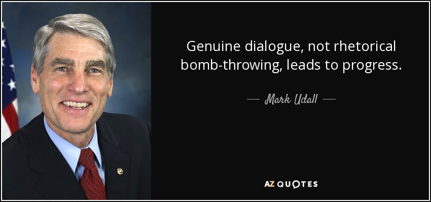 Genuine dialogue, not rhetorical bomb-throwing, leads to progress. - Mark Udall
