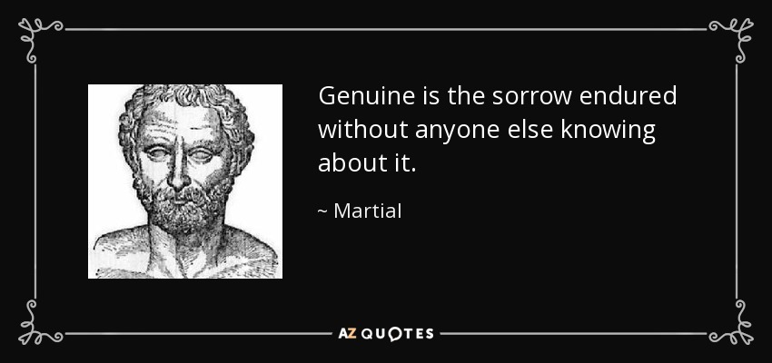 Genuine is the sorrow endured without anyone else knowing about it. - Martial