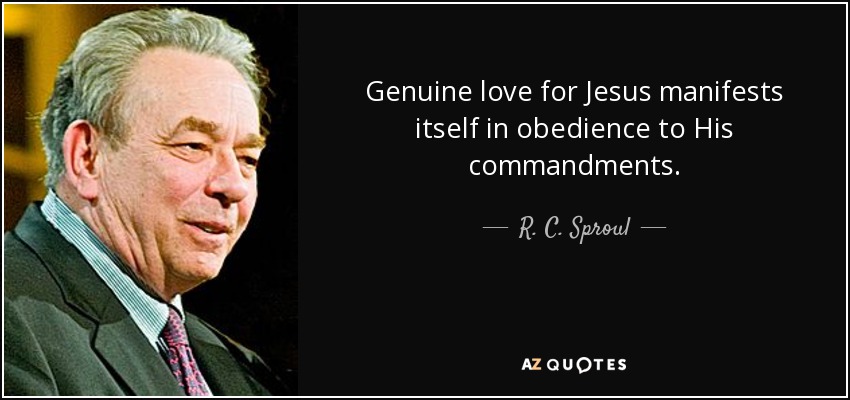 Genuine love for Jesus manifests itself in obedience to His commandments. - R. C. Sproul