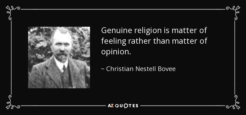 Genuine religion is matter of feeling rather than matter of opinion. - Christian Nestell Bovee