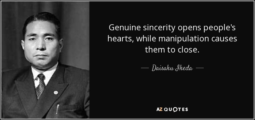 Genuine sincerity opens people's hearts, while manipulation causes them to close. - Daisaku Ikeda
