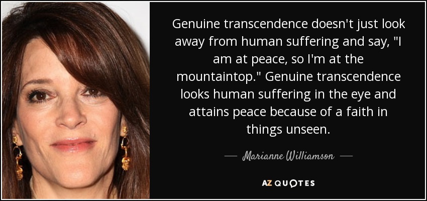Genuine transcendence doesn't just look away from human suffering and say, 