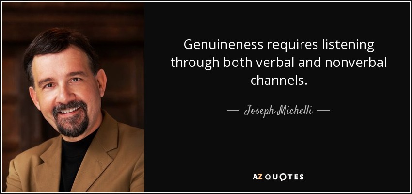 Genuineness requires listening through both verbal and nonverbal channels. - Joseph Michelli